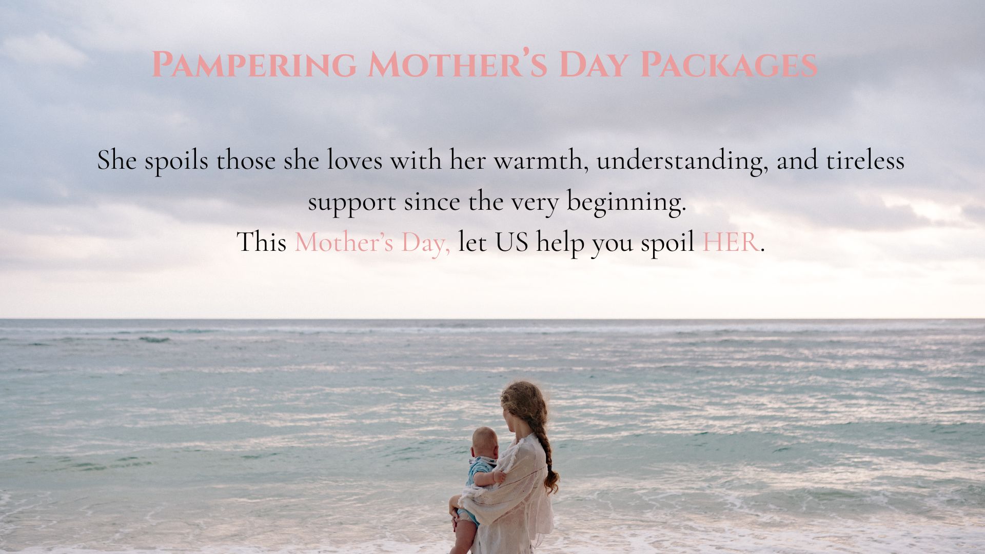 She-spoils-those-she-loves-with-her-warmth-understanding-and-tireless-support-since-the-very-beginning.-This-Mothers-Day-let-US-help-you-spoil-HER